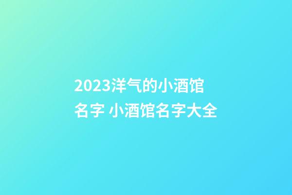 2023洋气的小酒馆名字 小酒馆名字大全-第1张-店铺起名-玄机派